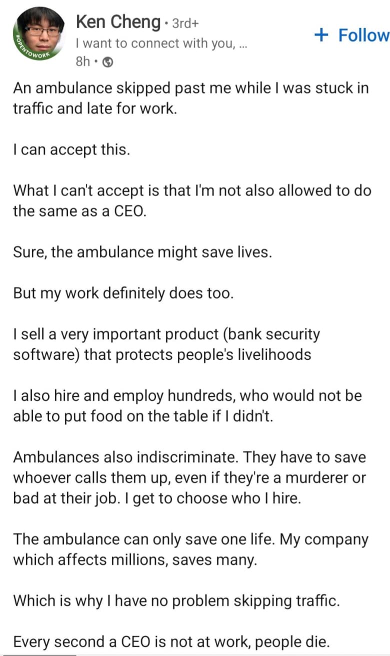 document - Opentowork Ken Cheng 3rd I want to connect with you,... 8h An ambulance skipped past me while I was stuck in traffic and late for work. I can accept this. What I can't accept is that I'm not also allowed to do the same as a Ceo. Sure, the ambul